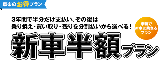 3年間で半分だけ支払い、その後は乗り換え・買い取り・残りを分割払いから選べる！新車半額プラン
