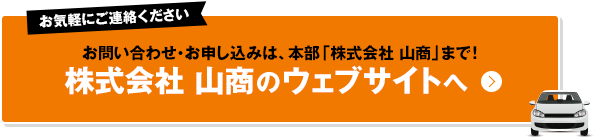 お問い合わせ・お申し込みは、本部「株式会社 山商」まで！株式会社 山商のウェブサイトへ